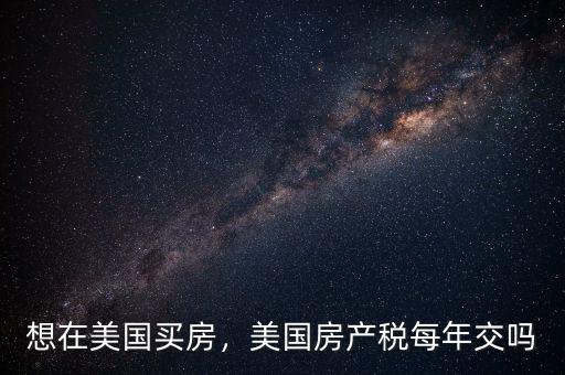 怎么在美國交房產稅,美國房產稅每年交嗎