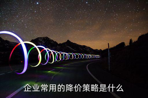 什么是價值策略,企業常用的降價策略是什么