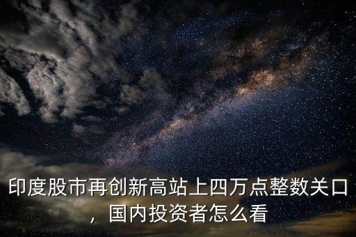 印度股市再創(chuàng)新高站上四萬點整數(shù)關口，國內(nèi)投資者怎么看