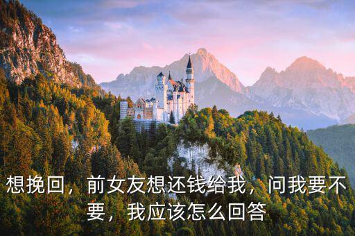 想挽回，前女友想還錢給我，問我要不要，我應(yīng)該怎么回答