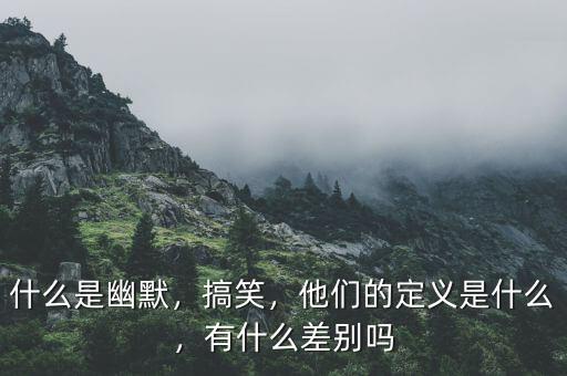 什么是幽默，搞笑，他們的定義是什么，有什么差別嗎