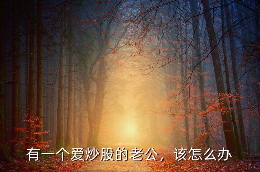 有一個愛炒股的老公，該怎么辦