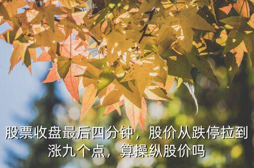 股票收盤最后四分鐘，股價從跌停拉到漲九個點，算操縱股價嗎