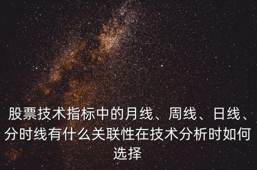 股票技術指標中的月線、周線、日線、分時線有什么關聯性在技術分析時如何選擇