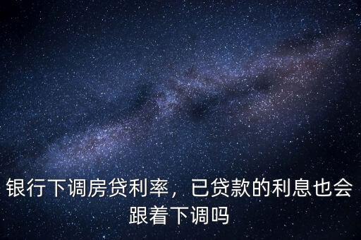 基準利率下調后已經貸款的怎么辦,已經貸款的該怎么辦