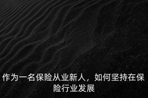 作為一名保險從業(yè)新人，如何堅持在保險行業(yè)發(fā)展