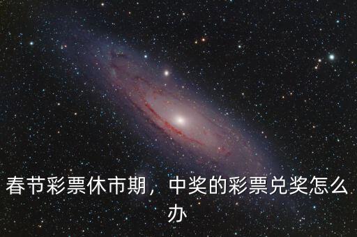 春節彩票休市期，中獎的彩票兌獎怎么辦