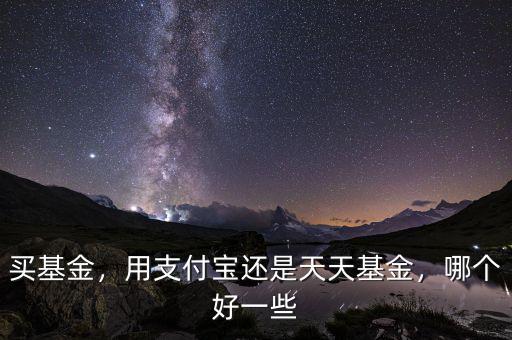 買基金，用支付寶還是天天基金，哪個好一些