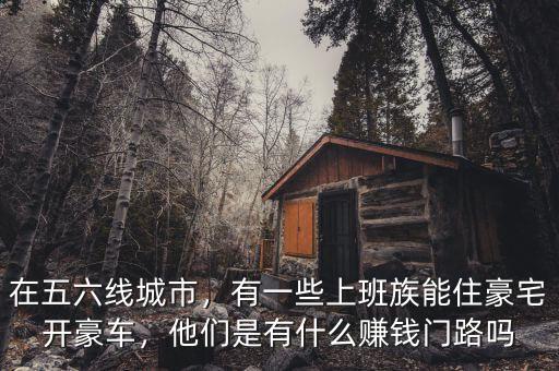 在五六線城市，有一些上班族能住豪宅開豪車，他們是有什么賺錢門路嗎