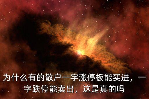 為什么有的散戶一字漲停板能買進，一字跌停能賣出，這是真的嗎
