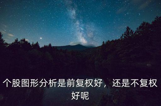 個股圖形分析是前復權好，還是不復權好呢