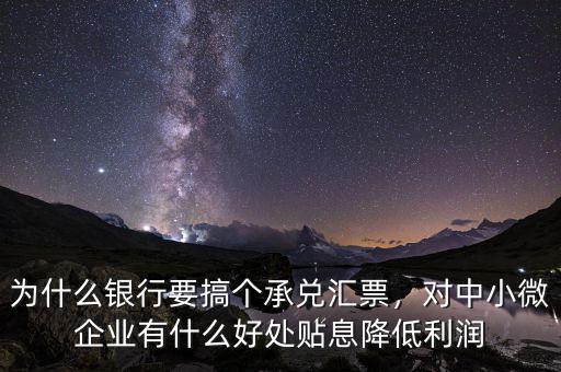 為什么銀行要搞個(gè)承兌匯票，對中小微企業(yè)有什么好處貼息降低利潤