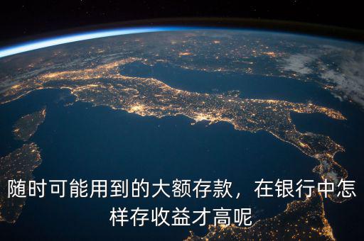 隨時(shí)可能用到的大額存款，在銀行中怎樣存收益才高呢