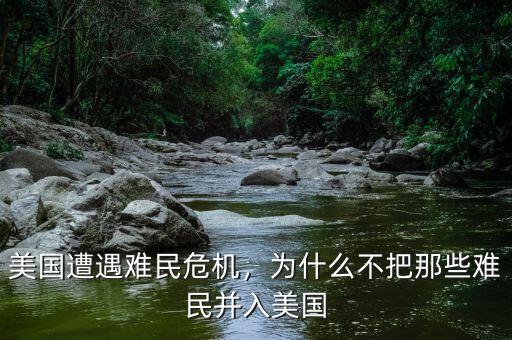 美國遭遇難民危機，為什么不把那些難民并入美國