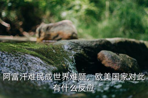 阿富汗難民成世界難題，歐美國(guó)家對(duì)此有什么反應(yīng)