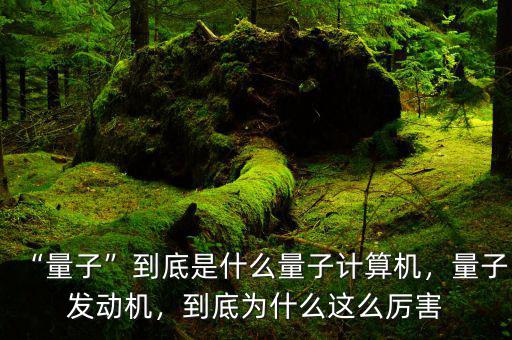 “量子”到底是什么量子計算機，量子發(fā)動機，到底為什么這么厲害