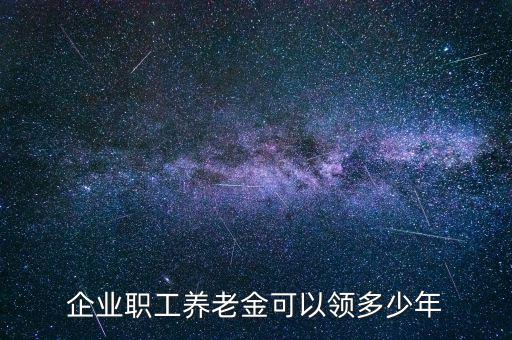 企業職工養老金可以領多少年
