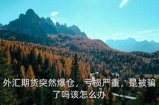 外匯期貨突然爆倉(cāng)，虧損嚴(yán)重，是被騙了嗎該怎么辦