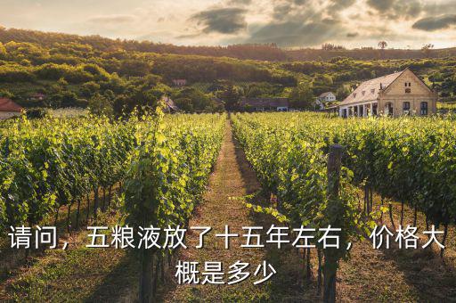 請問，五糧液放了十五年左右，價格大概是多少