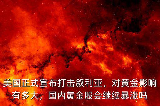 美國正式宣布打擊敘利亞，對黃金影響有多大，國內黃金股會繼續暴漲嗎