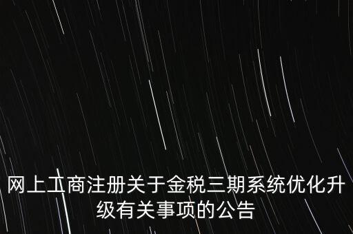 網上工商注冊關于金稅三期系統優化升級有關事項的公告