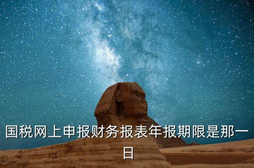 重慶國稅財(cái)務(wù)年報(bào)什么時(shí)候報(bào)，國稅的財(cái)務(wù)報(bào)表需要每個(gè)月申報(bào)嗎