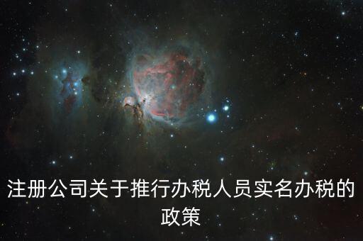 實名辦稅有什么政策文件，經開區注冊公司關于推行辦稅人員實名辦稅的政策