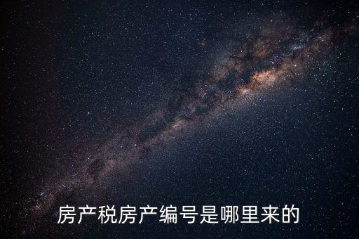 房產稅申報時的房源編號是什么，房產稅房產編號是哪里來的