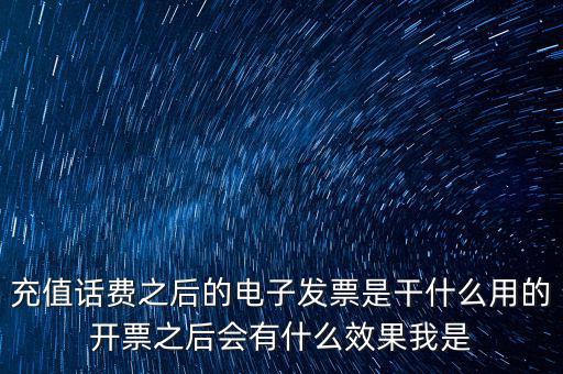 充值話費之后的電子發票是干什么用的開票之后會有什么效果我是