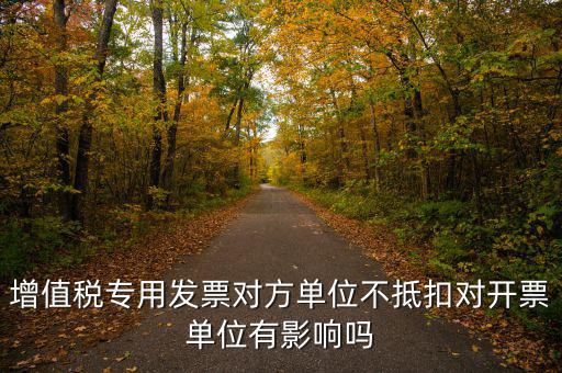 增值稅專用發票對方單位不抵扣對開票單位有影響嗎