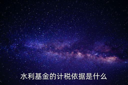 水利基金的計稅依據是什么
