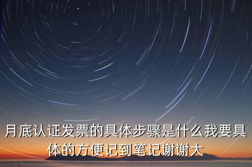 月底認證發票的具體步驟是什么我要具體的方便記到筆記謝謝大