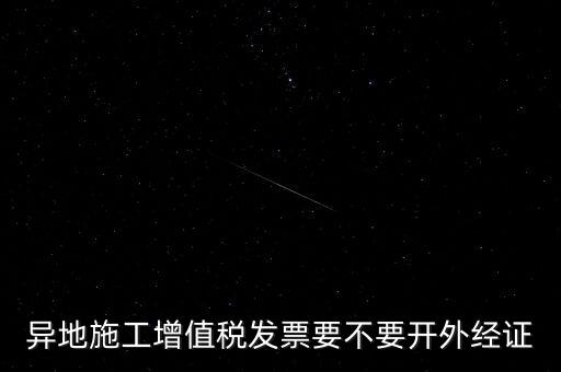 異地施工增值稅發票要不要開外經證