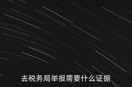 去稅務局舉報需要什么證據