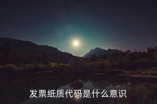 發票編碼表示什么意思，發票紙質代碼是什么意識