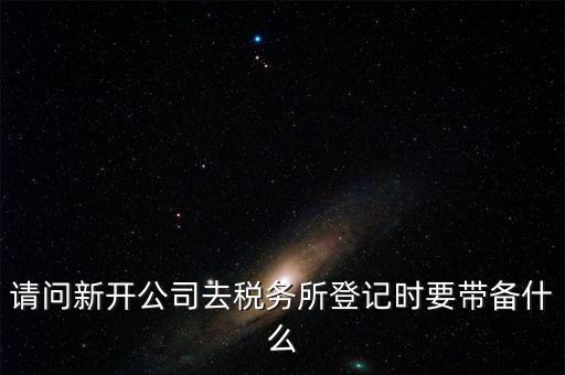 請問新開公司去稅務所登記時要帶備什么