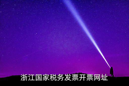浙江地稅網址是什么，浙江國家稅務發票開票網址