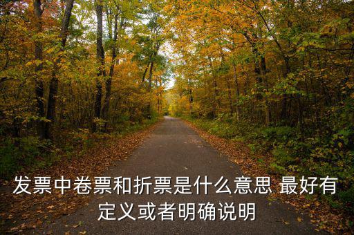 發票中卷票和折票是什么意思 最好有定義或者明確說明