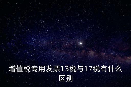 增值稅專用發票13稅與17稅有什么區別