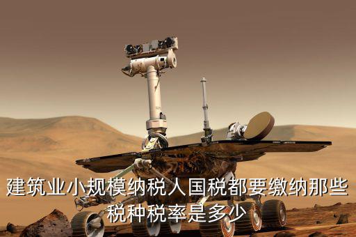建筑業應交什么稅，建筑業都需繳納什么稅賬務處理與工業有什么區別嗎