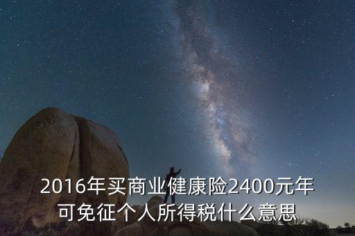 2016年買商業健康險2400元年可免征個人所得稅什么意思
