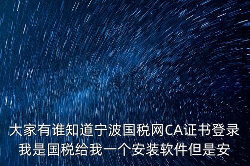 寧波國稅安裝證書密碼是什么，大家有誰知道寧波國稅網CA證書登錄我是國稅給我一個安裝軟件但是安