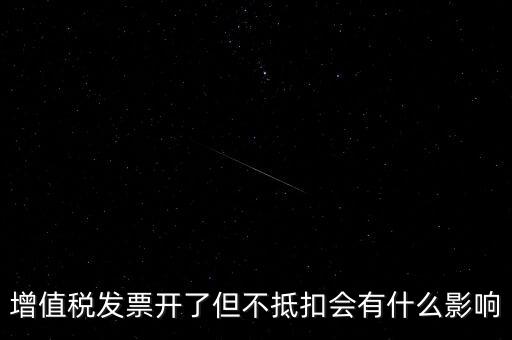 增值稅發票開了但不抵扣會有什么影響