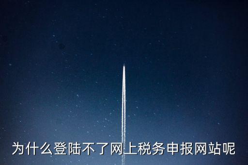 為什么不能登錄湖南省網(wǎng)上稅務(wù)，湖南省國稅網(wǎng)為什么打不開