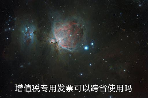 增值稅專用發票可以跨省使用嗎