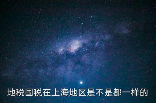 上海為什么不分國(guó)地稅，地稅國(guó)稅在上海地區(qū)是不是都一樣的