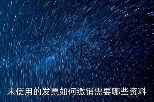 未使用的發票如何繳銷需要哪些資料