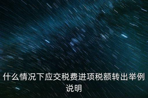 什么情況下要做進(jìn)項(xiàng)稅轉(zhuǎn)出，誰(shuí)能解釋一下在什么情況下可以做進(jìn)項(xiàng)稅轉(zhuǎn)出