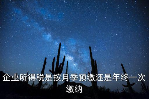 企業所得稅是按月季預繳還是年終一次繳納