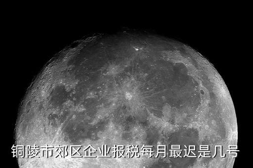 銅陵地稅什么時候上班，銅陵市郊區企業報稅每月最遲是幾號